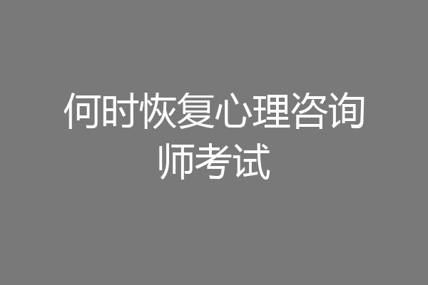 何时恢复心理咨询师考试