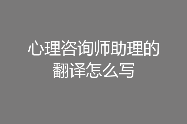 心理咨询师助理的翻译怎么写