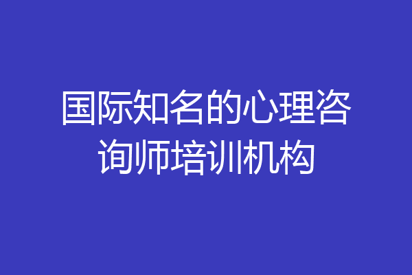 国际知名的心理咨询师培训机构
