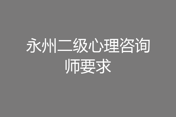 永州二级心理咨询师要求