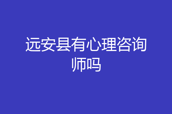 远安县有心理咨询师吗