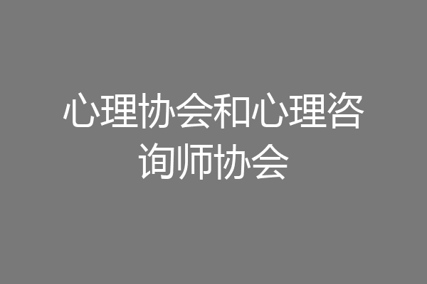 心理协会和心理咨询师协会