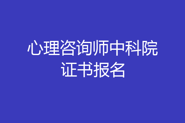心理咨询师中科院证书报名