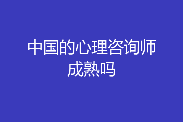 中国的心理咨询师成熟吗