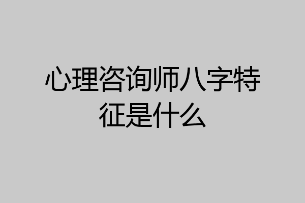 心理咨询师八字特征是什么