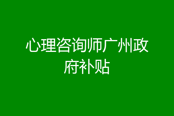 心理咨询师广州政府补贴