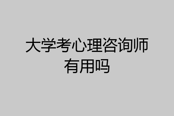 大学考心理咨询师有用吗