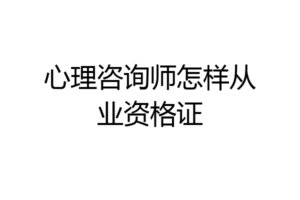 心理咨询师怎样从业资格证