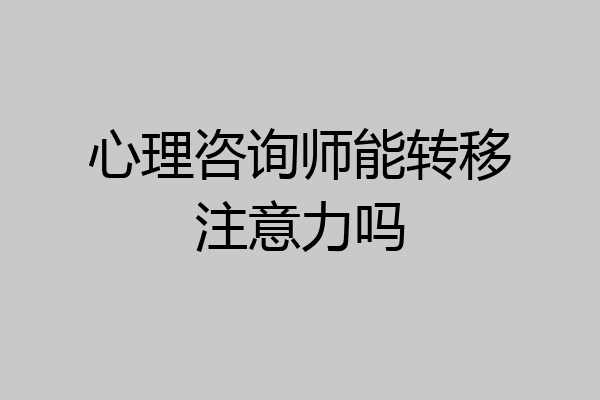 心理咨询师能转移注意力吗