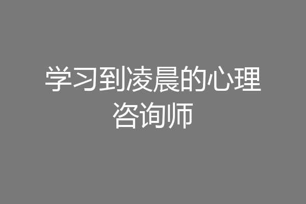 学习到凌晨的心理咨询师