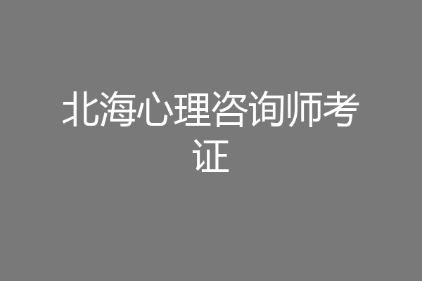北海心理咨询师考证