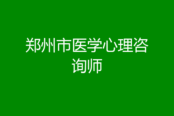 郑州市医学心理咨询师
