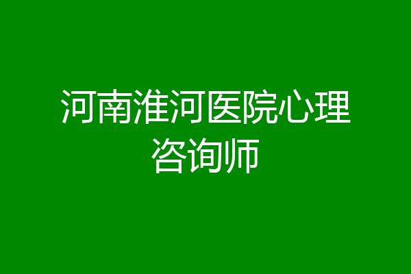 河南淮河医院心理咨询师