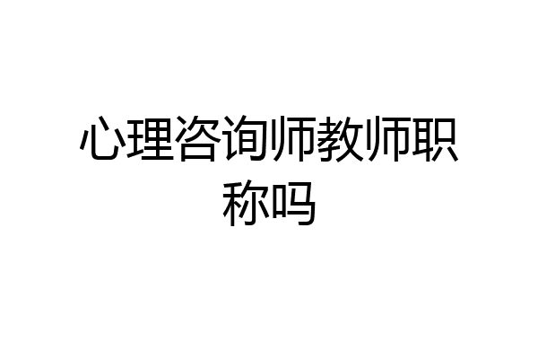 心理咨询师教师职称吗