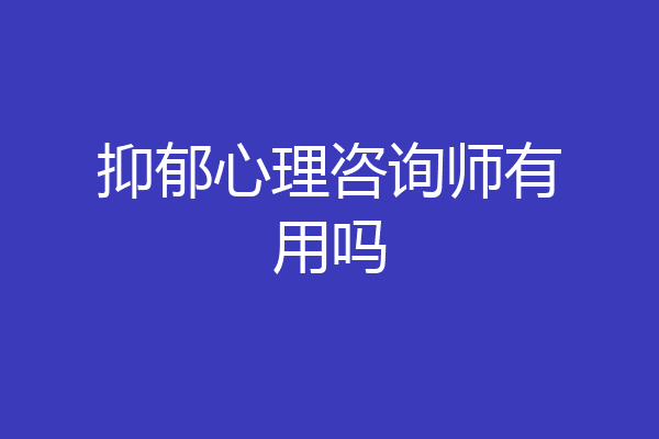 抑郁心理咨询师有用吗