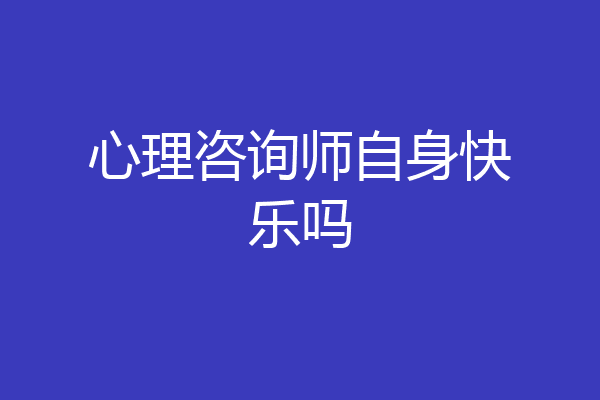 心理咨询师自身快乐吗