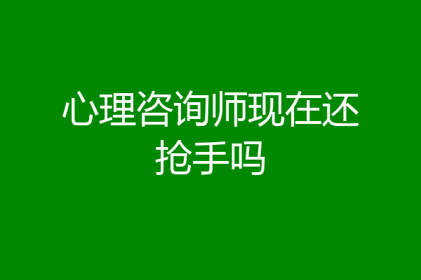 心理咨询师现在还抢手吗
