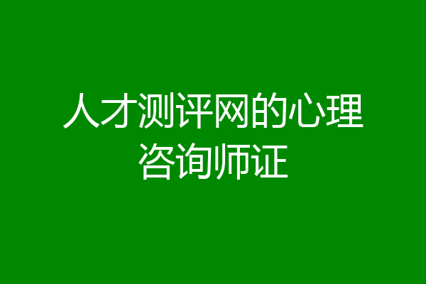 人才测评网的心理咨询师证