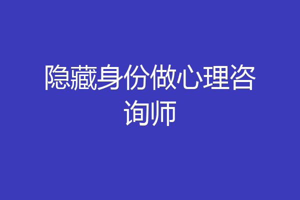 隐藏身份做心理咨询师