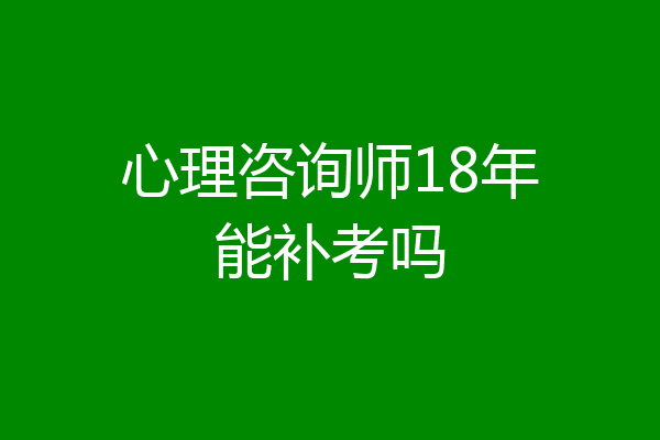 心理咨询师18年能补考吗