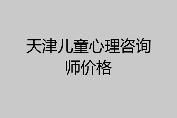 天津儿童心理咨询师价格