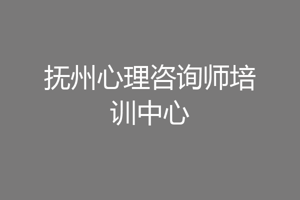 抚州心理咨询师培训中心