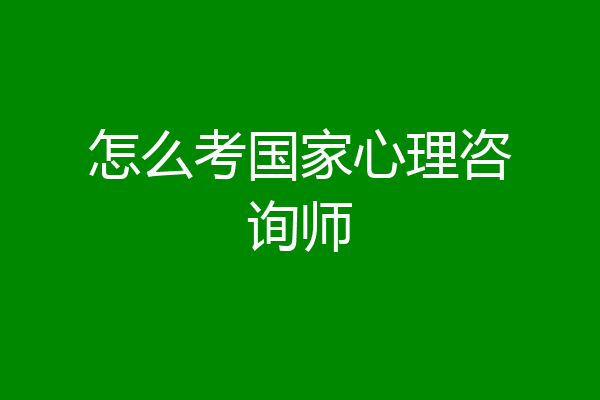 怎么考国家心理咨询师