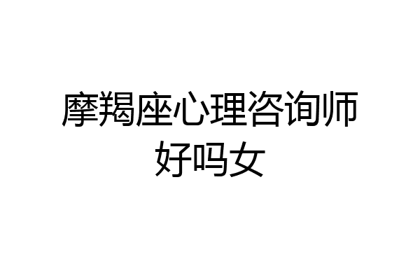 摩羯座心理咨询师好吗女