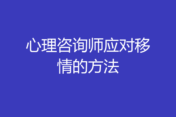 心理咨询师应对移情的方法