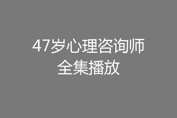 47岁心理咨询师全集播放