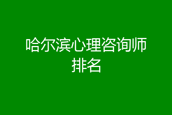 哈尔滨心理咨询师排名