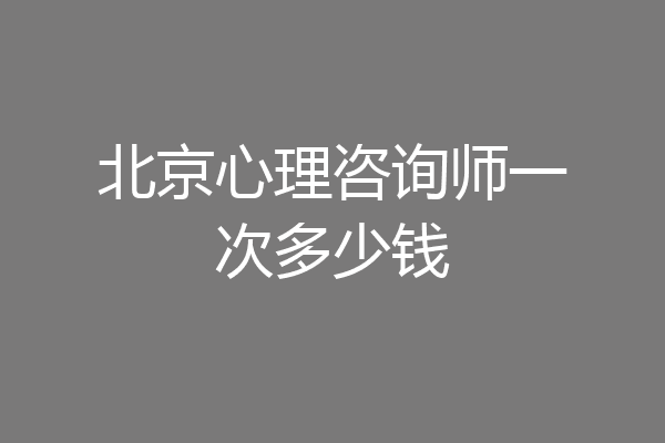 北京心理咨询师一次多少钱