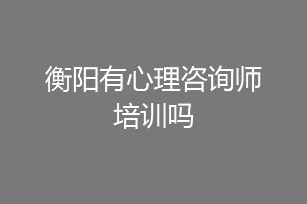 衡阳有心理咨询师培训吗