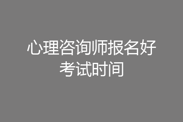 心理咨询师报名好考试时间