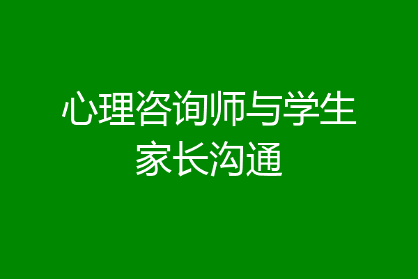 心理咨询师与学生家长沟通