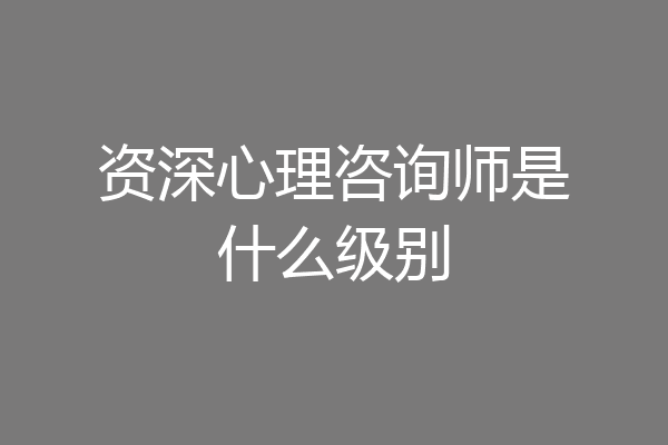 资深心理咨询师是什么级别