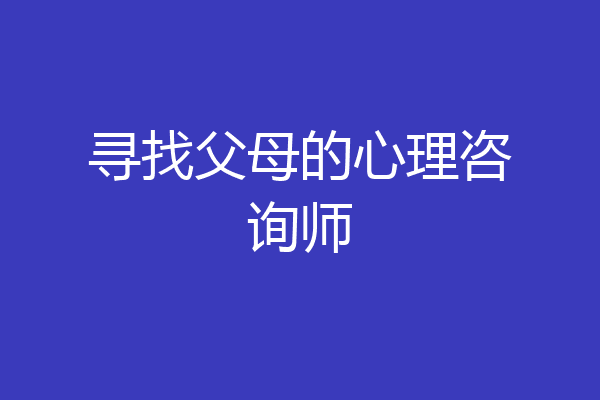 寻找父母的心理咨询师