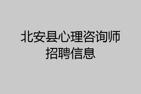 北安县心理咨询师招聘信息