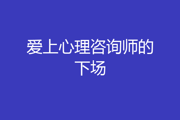 爱上心理咨询师的下场