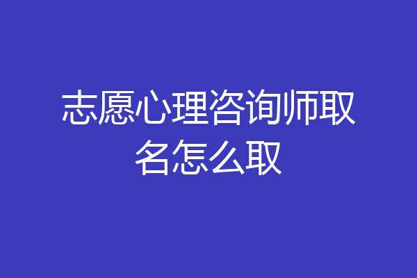 志愿心理咨询师取名怎么取
