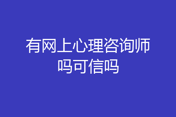 有网上心理咨询师吗可信吗