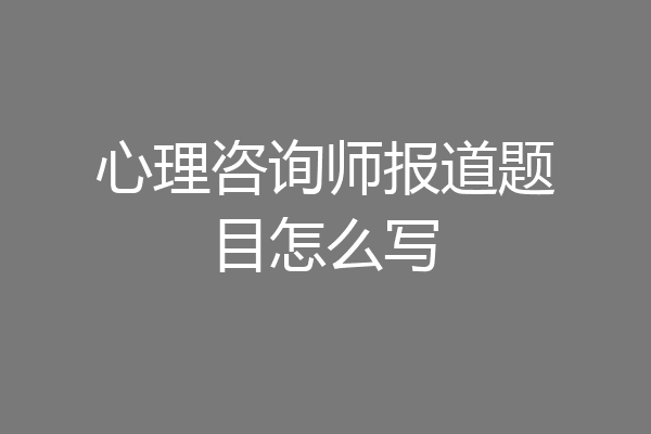 心理咨询师报道题目怎么写