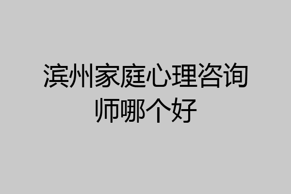 滨州家庭心理咨询师哪个好