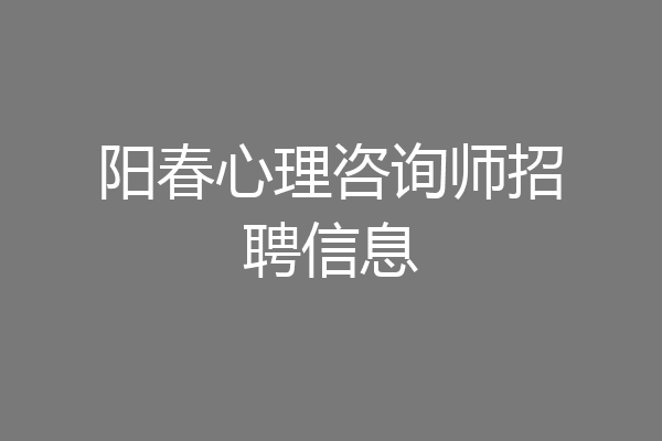 阳春心理咨询师招聘信息