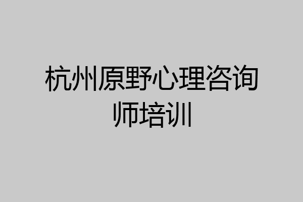 杭州原野心理咨询师培训