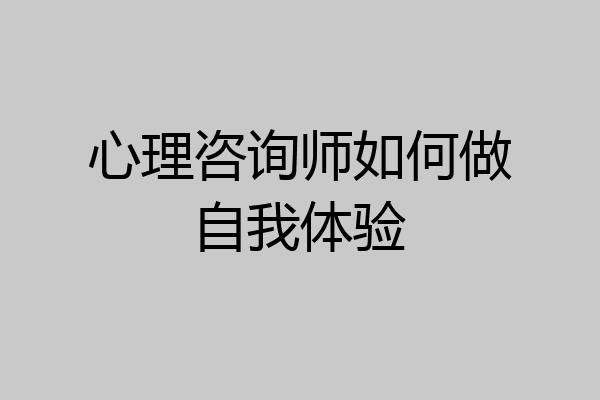 心理咨询师如何做自我体验