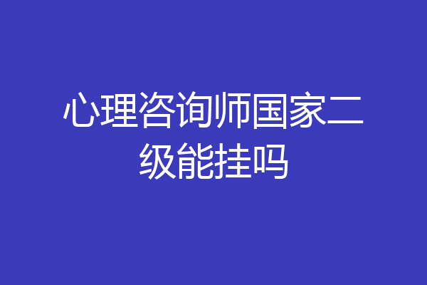 心理咨询师国家二级能挂吗