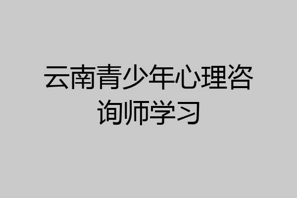 云南青少年心理咨询师学习