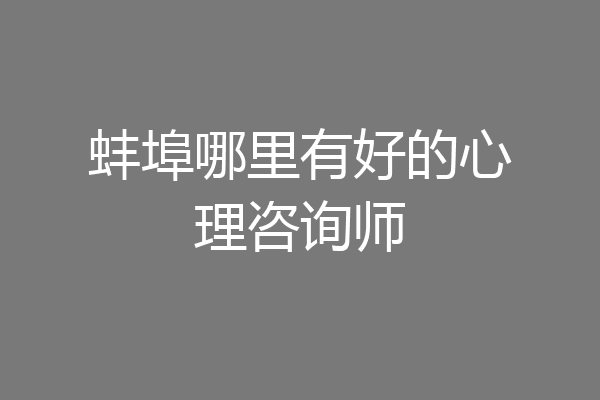 蚌埠哪里有好的心理咨询师