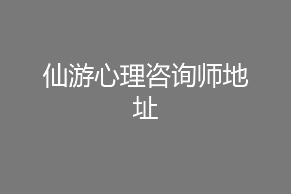 仙游心理咨询师地址